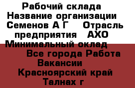 Рабочий склада › Название организации ­ Семенов А.Г. › Отрасль предприятия ­ АХО › Минимальный оклад ­ 18 000 - Все города Работа » Вакансии   . Красноярский край,Талнах г.